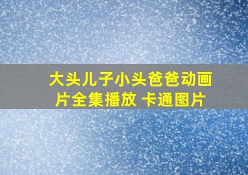 大头儿子小头爸爸动画片全集播放 卡通图片